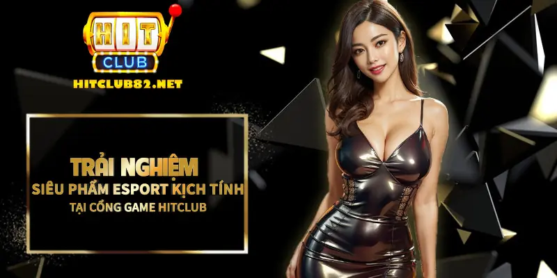 Trải nghiệm siêu phẩm Esport cực kịch tính tại cổng game Hitclub