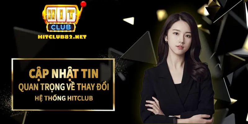 Cập nhập tin quan trọng về thay đổi tại hệ thống Hitclub 